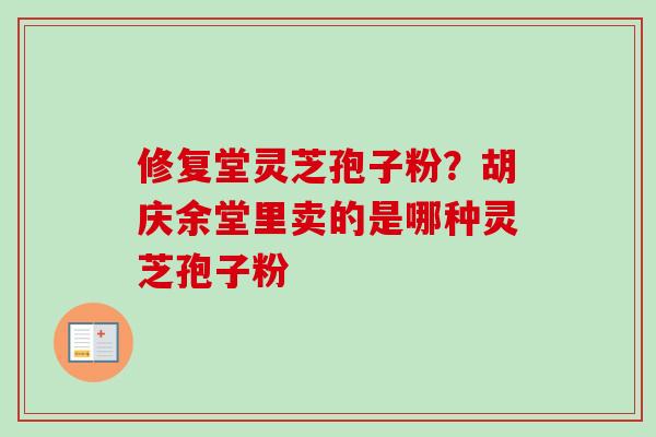 修复堂灵芝孢子粉？胡庆余堂里卖的是哪种灵芝孢子粉