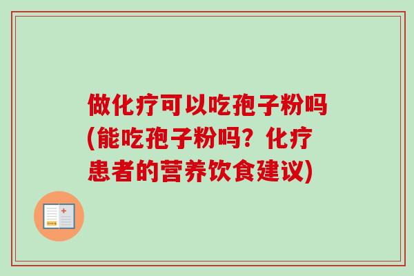 做化疗可以吃孢子粉吗(能吃孢子粉吗?化疗患者的营养饮食建议)
