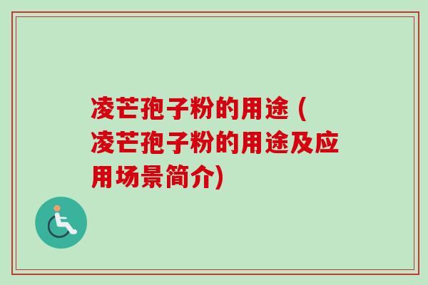 凌芒孢子粉的用途 (凌芒孢子粉的用途及应用场景简介)