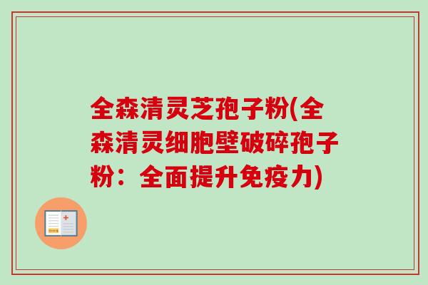 全森清灵芝孢子粉(全森清灵细胞壁破碎孢子粉：全面提升免疫力)