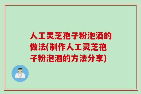 人工灵芝孢子粉泡酒的做法(制作人工灵芝孢子粉泡酒的方法分享)