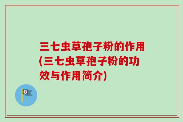 三七虫草孢子粉的作用(三七虫草孢子粉的功效与作用简介)