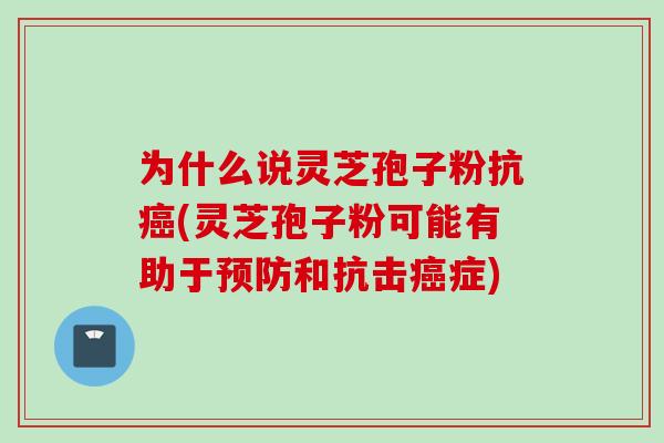 为什么说灵芝孢子粉抗(灵芝孢子粉可能有助于和抗击症)