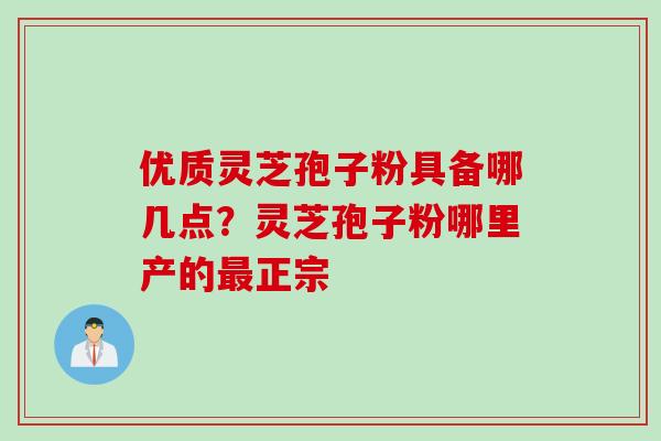 优质灵芝孢子粉具备哪几点？灵芝孢子粉哪里产的最正宗