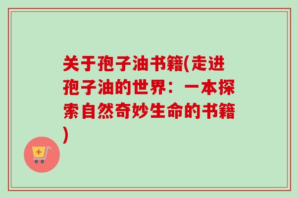 关于孢子油书籍(走进孢子油的世界：一本探索自然奇妙生命的书籍)
