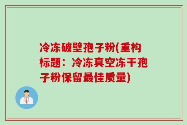 冷冻破壁孢子粉(重构标题:冷冻真空冻干孢子粉保留最佳质量)