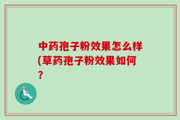 中药孢子粉效果怎么样(草药孢子粉效果如何？