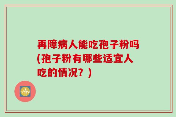再障病人能吃孢子粉吗(孢子粉有哪些适宜人吃的情况？)