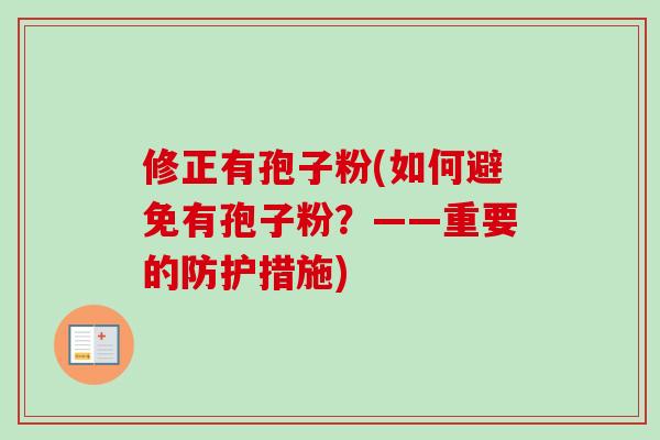 修正有孢子粉(如何避免有孢子粉?——重要的防护措施) 修正有孢子粉(如何避免有孢子粉?——重要的防护措施)