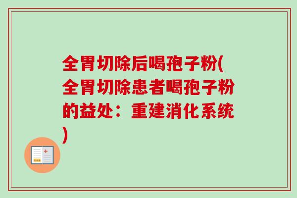 全胃切除后喝孢子粉(全胃切除患者喝孢子粉的益处:重建消化系统)