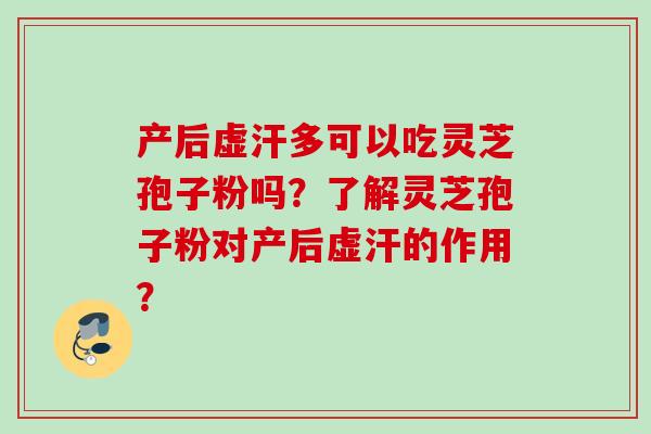 产后虚汗多可以吃灵芝孢子粉吗？了解灵芝孢子粉对产后虚汗的作用？