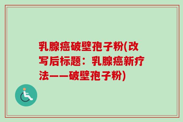 乳腺癌破壁孢子粉(改写后标题:乳腺癌新疗法——破壁孢子粉)