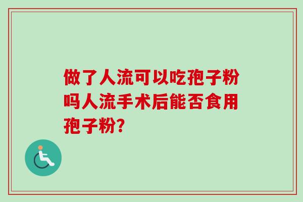 做了人流可以吃孢子粉吗人流手术后能否食用孢子粉？
