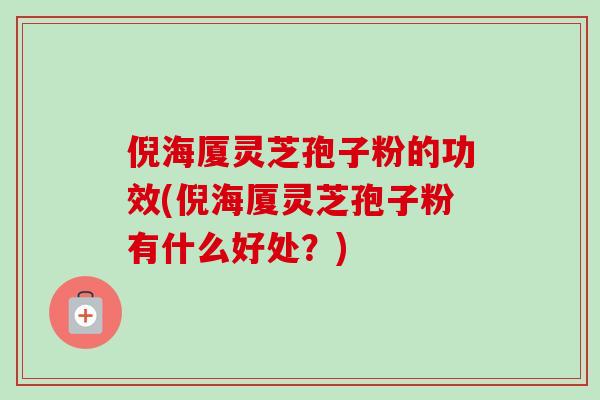 倪海厦灵芝孢子粉的功效(倪海厦灵芝孢子粉有什么好处？)