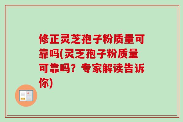 修正灵芝孢子粉质量可靠吗(灵芝孢子粉质量可靠吗？专家解读告诉你)