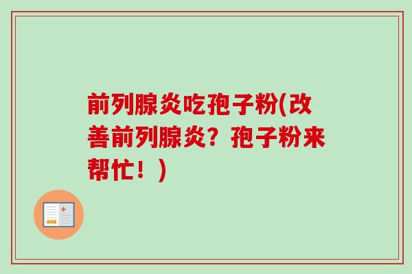 前列腺炎吃孢子粉(改善前列腺炎？孢子粉来帮忙！)