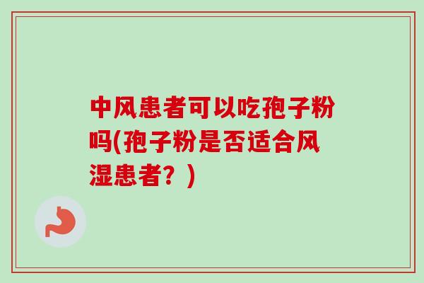 中风患者可以吃孢子粉吗(孢子粉是否适合风湿患者？)