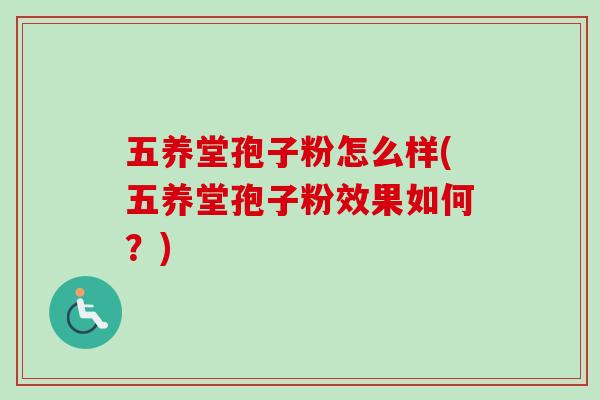 五养堂孢子粉怎么样(五养堂孢子粉效果如何？)