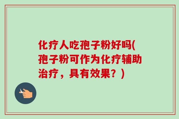化疗人吃孢子粉好吗(孢子粉可作为化疗辅助治疗，具有效果？)