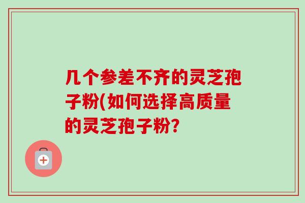 几个参差不齐的灵芝孢子粉(如何选择高质量的灵芝孢子粉？
