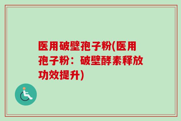 医用破壁孢子粉(医用孢子粉：破壁酵素释放功效提升)