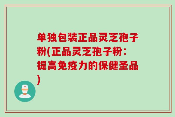 单独包装正品灵芝孢子粉(正品灵芝孢子粉:提高免疫力的保健圣品) 单独包装正品灵芝孢子粉(正品灵芝孢子粉:提高免疫力的保健圣品)
