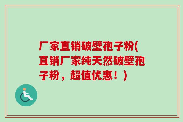 厂家直销破壁孢子粉(直销厂家纯天然破壁孢子粉，超值优惠！)