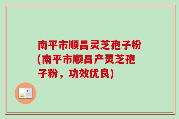 南平市顺昌灵芝孢子粉(南平市顺昌产灵芝孢子粉,功效优良) 南平市顺昌灵芝孢子粉(南平市顺昌产灵芝孢子粉,功效优良)