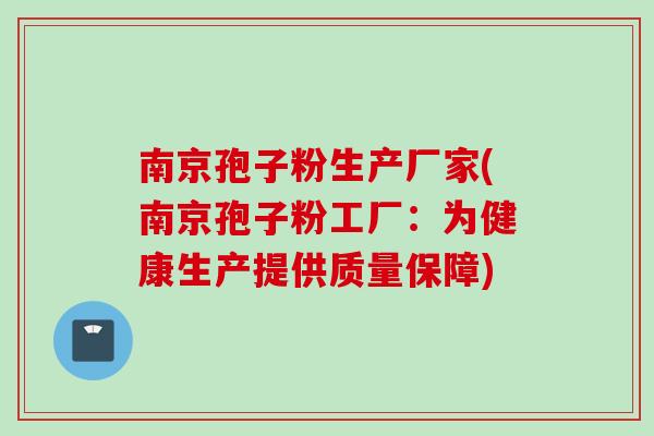 南京孢子粉生产厂家(南京孢子粉工厂：为健康生产提供质量保障)
