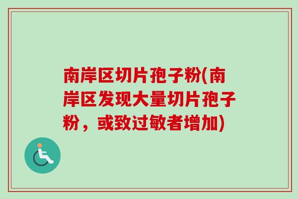 南岸区切片孢子粉(南岸区发现大量切片孢子粉，或致过敏者增加)