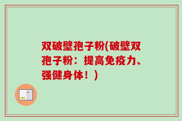 双破壁孢子粉(破壁双孢子粉:提高免疫力、强健身体!) 双破壁孢子粉(破壁双孢子粉:提高免疫力、强健身体!)