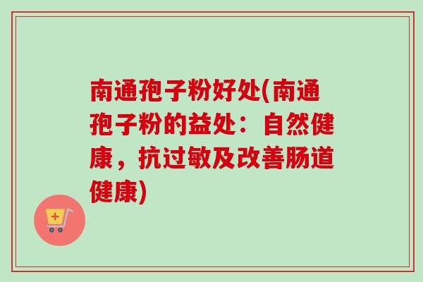 南通孢子粉好处(南通孢子粉的益处：自然健康，抗过敏及改善肠道健康)