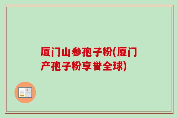 厦门山参孢子粉(厦门产孢子粉享誉全球)