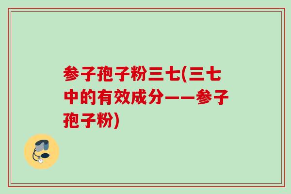参子孢子粉三七(三七中的有效成分——参子孢子粉) 参子孢子粉三七(三七中的有效成分——参子孢子粉)