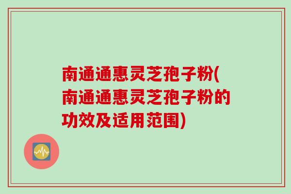 南通通惠灵芝孢子粉(南通通惠灵芝孢子粉的功效及适用范围) 南通通惠灵芝孢子粉(南通通惠灵芝孢子粉的功效及适用范围)