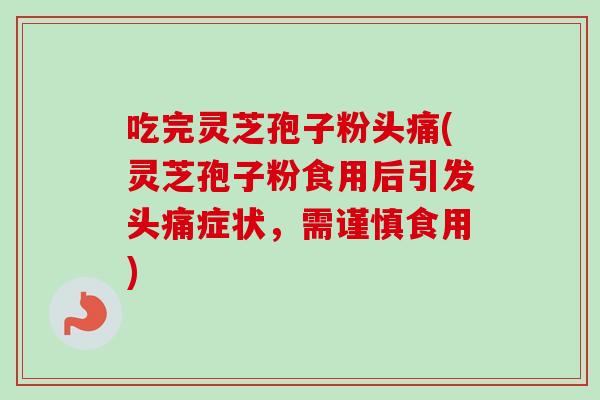 吃完灵芝孢子粉头痛(灵芝孢子粉食用后引发头痛症状,需谨慎食用)