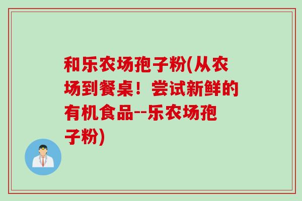 和乐农场孢子粉(从农场到餐桌!尝试新鲜的有机食品--乐农场孢子粉)