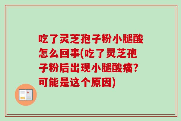 吃了灵芝孢子粉小腿酸怎么回事(吃了灵芝孢子粉后出现小腿酸痛?可能是这个原因)