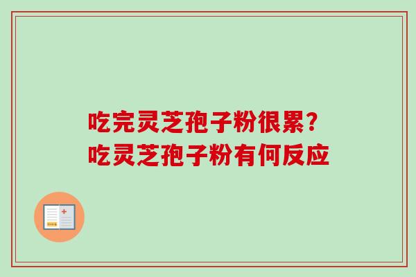 吃完灵芝孢子粉很累?吃灵芝孢子粉有何反应