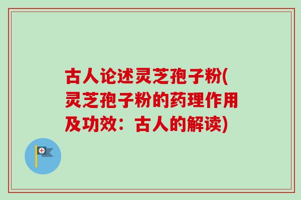 古人论述灵芝孢子粉(灵芝孢子粉的药理作用及功效:古人的解读)