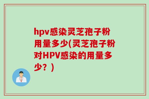 hpv感染灵芝孢子粉用量多少(灵芝孢子粉对HPV感染的用量多少?)
