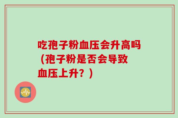 吃孢子粉血压会升高吗 (孢子粉是否会导致血压上升？)