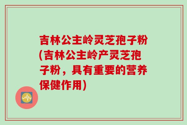 吉林公主岭灵芝孢子粉(吉林公主岭产灵芝孢子粉，具有重要的营养保健作用)
