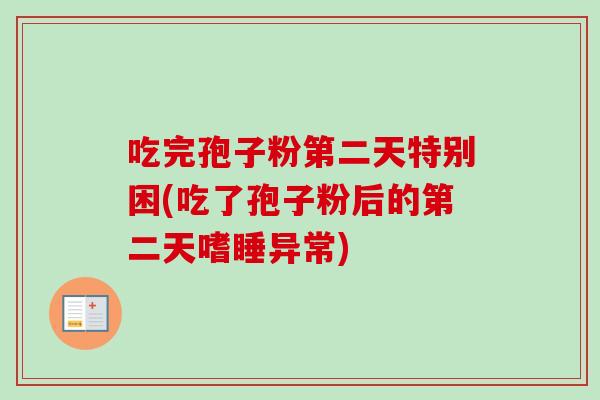 吃完孢子粉第二天特别困(吃了孢子粉后的第二天嗜睡异常)