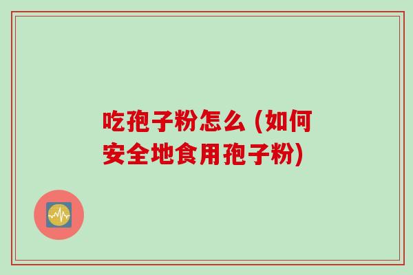 吃孢子粉怎么 (如何安全地食用孢子粉)