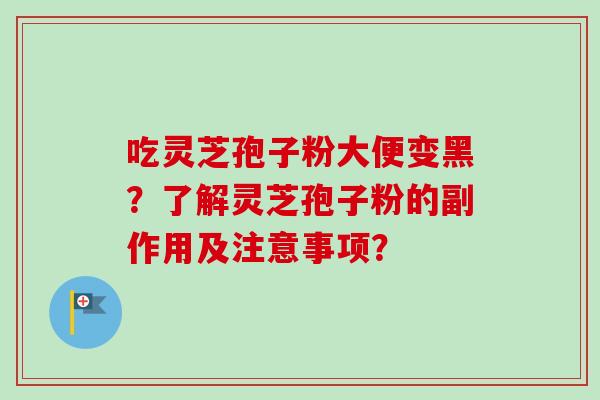 吃灵芝孢子粉大便变黑?了解灵芝孢子粉的副作用及注意事项?