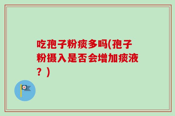 吃孢子粉痰多吗(孢子粉摄入是否会增加痰液?)