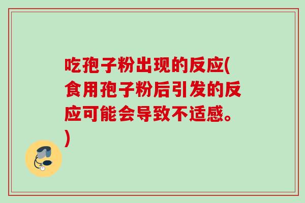 吃孢子粉出现的反应(食用孢子粉后引发的反应可能会导致不适感。)