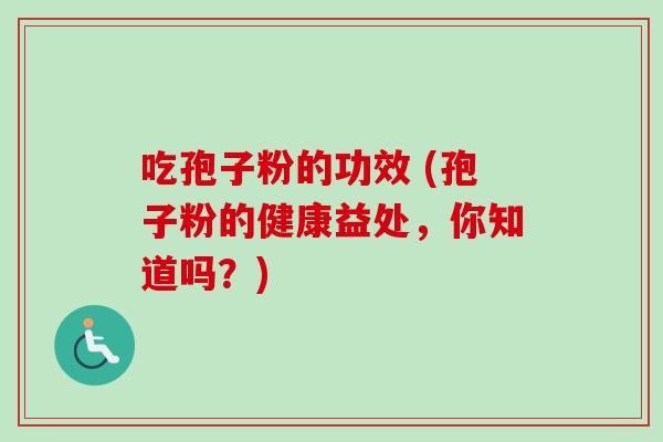 吃孢子粉的功效 (孢子粉的健康益处,你知道吗?)
