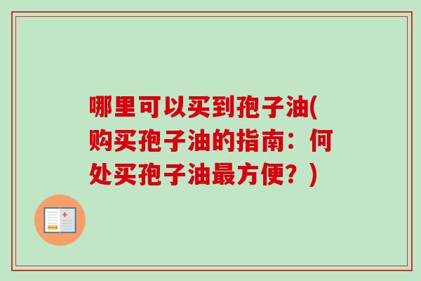 哪里可以买到孢子油(购买孢子油的指南:何处买孢子油最方便?)